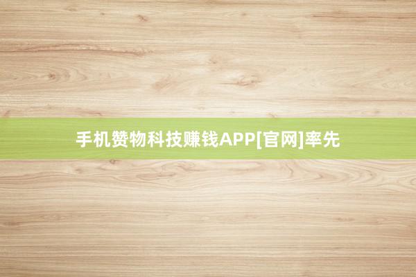 手机赞物科技赚钱APP[官网]率先
